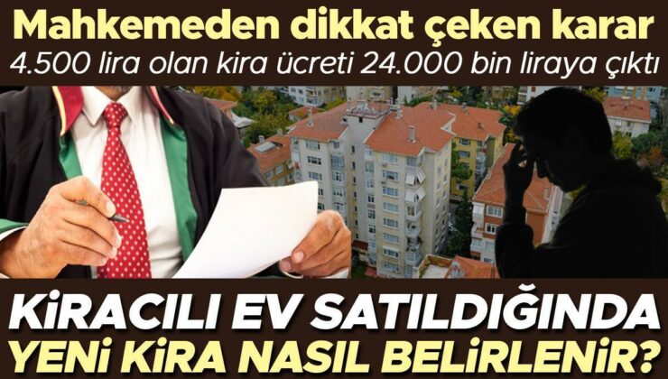 Mahkemeden dikkat çeken karar: Yeni ev sahibinin 4500 lira olan kirayı 24.000 liraya çıkarma talebi onaylandı… Kiracılı ev satıldığında kira ücreti nasıl…